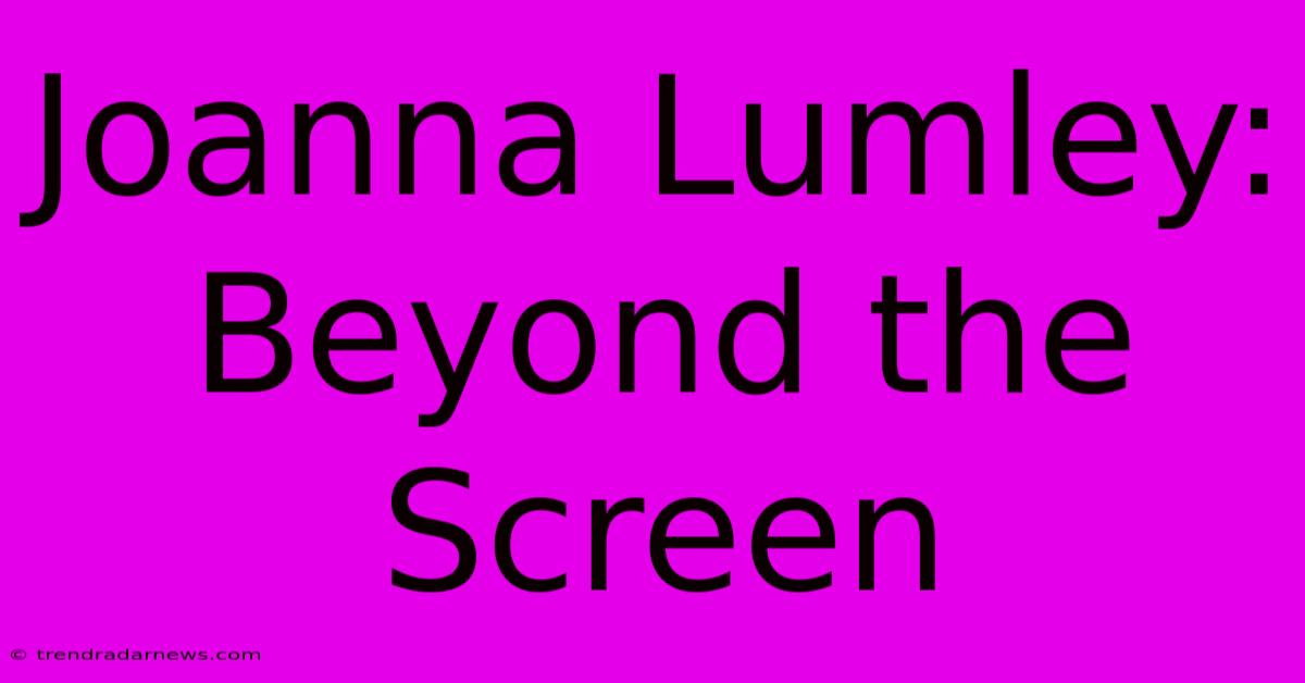 Joanna Lumley: Beyond The Screen