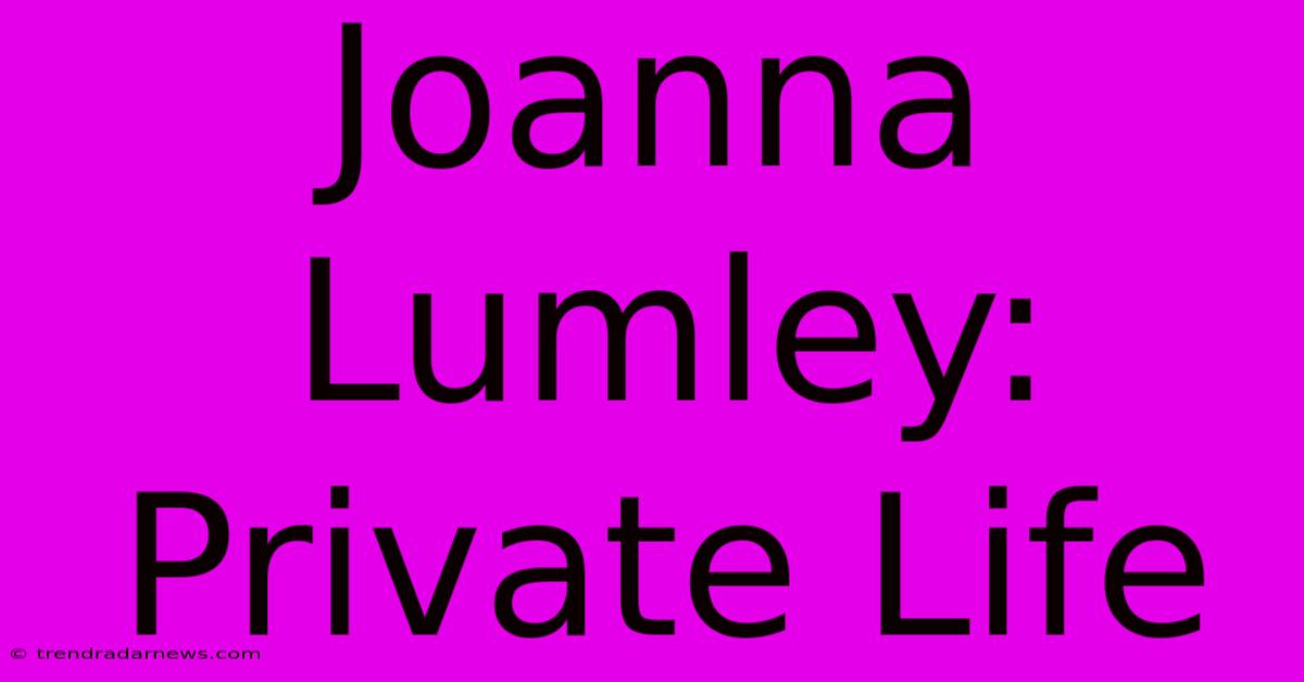 Joanna Lumley: Private Life