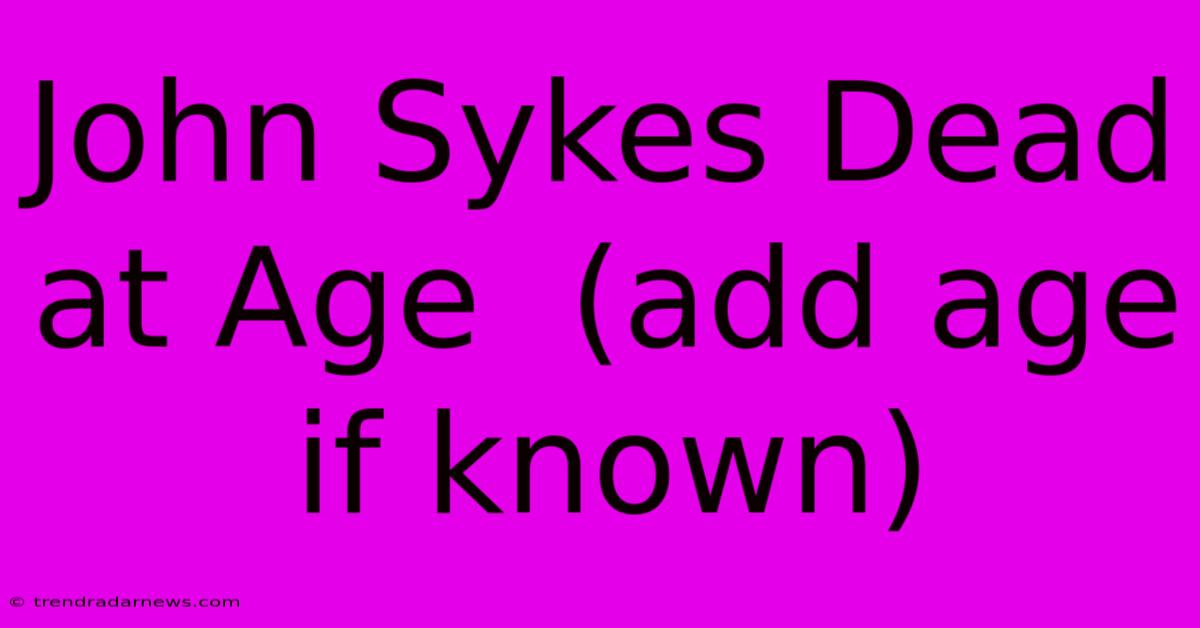 John Sykes Dead At Age  (add Age If Known)