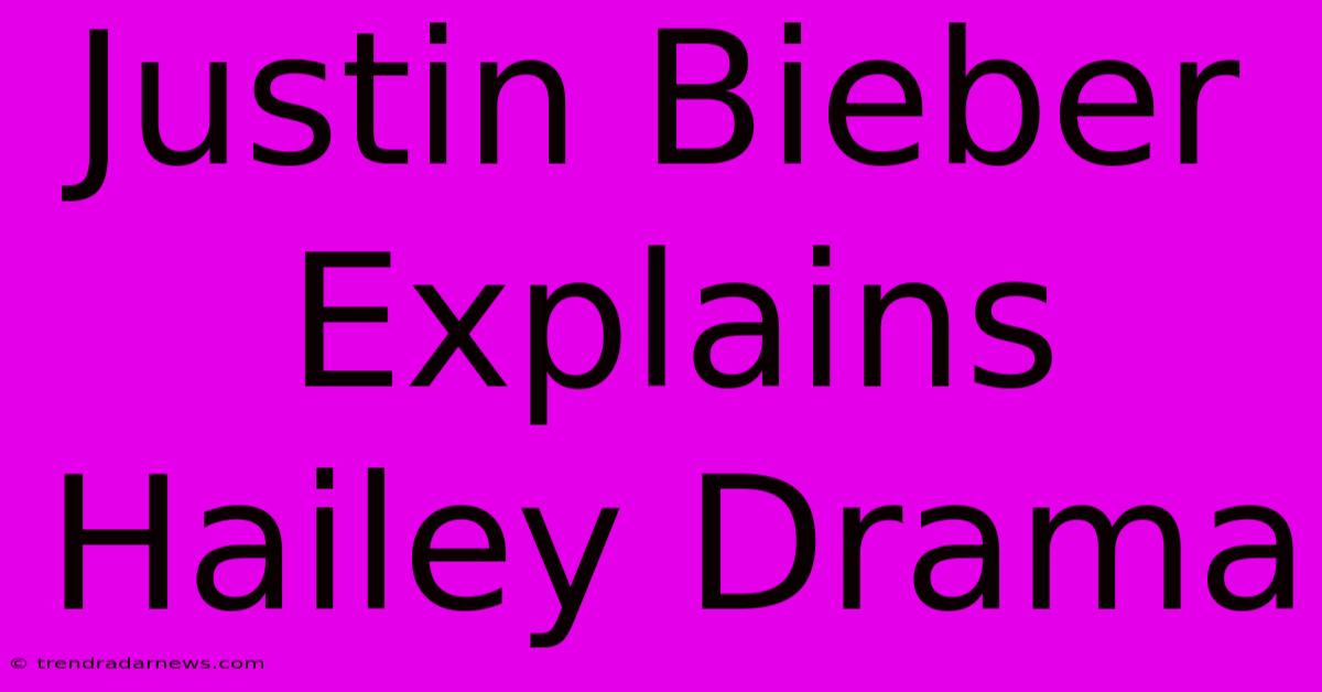 Justin Bieber Explains Hailey Drama