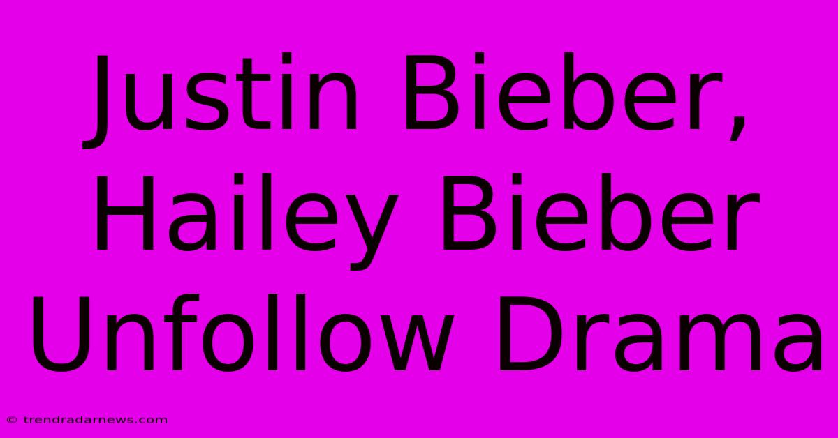 Justin Bieber, Hailey Bieber Unfollow Drama