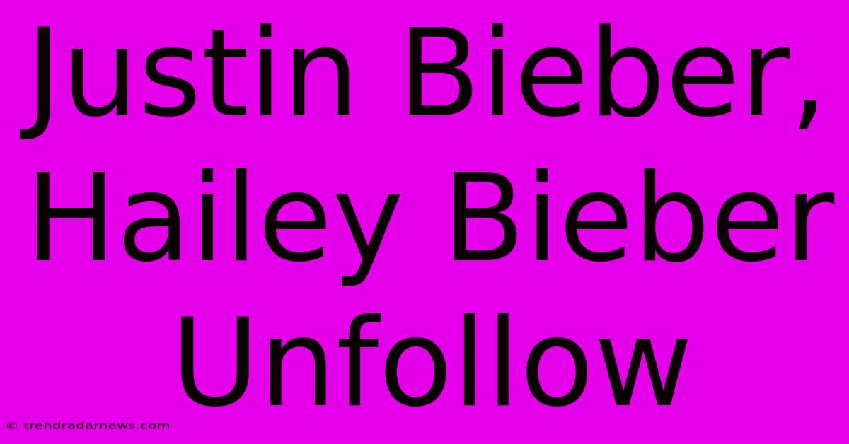 Justin Bieber, Hailey Bieber Unfollow