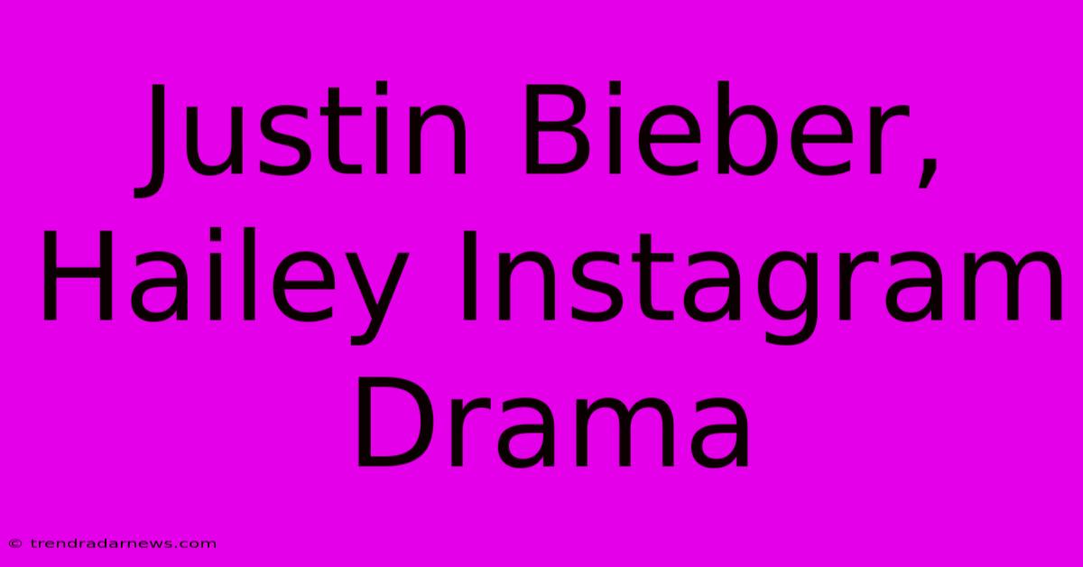 Justin Bieber, Hailey Instagram Drama