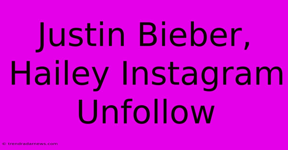 Justin Bieber, Hailey Instagram Unfollow