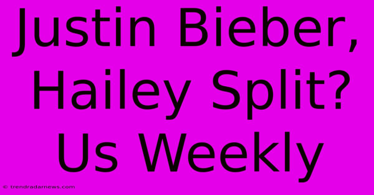 Justin Bieber, Hailey Split? Us Weekly