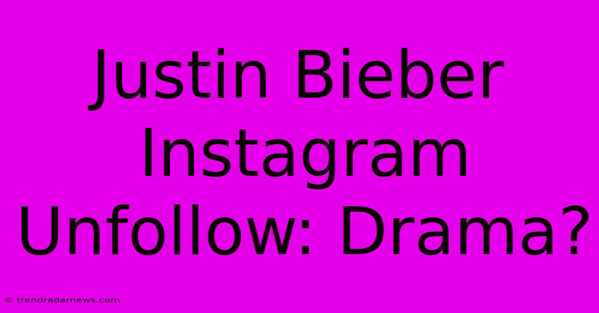 Justin Bieber Instagram Unfollow: Drama?