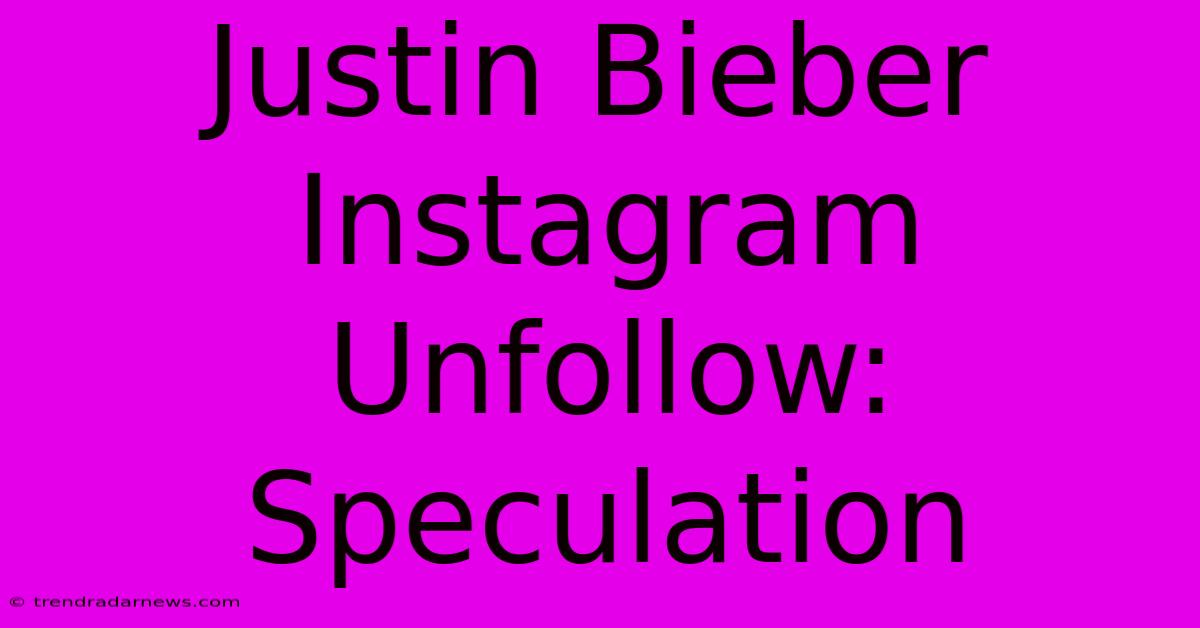 Justin Bieber Instagram Unfollow: Speculation