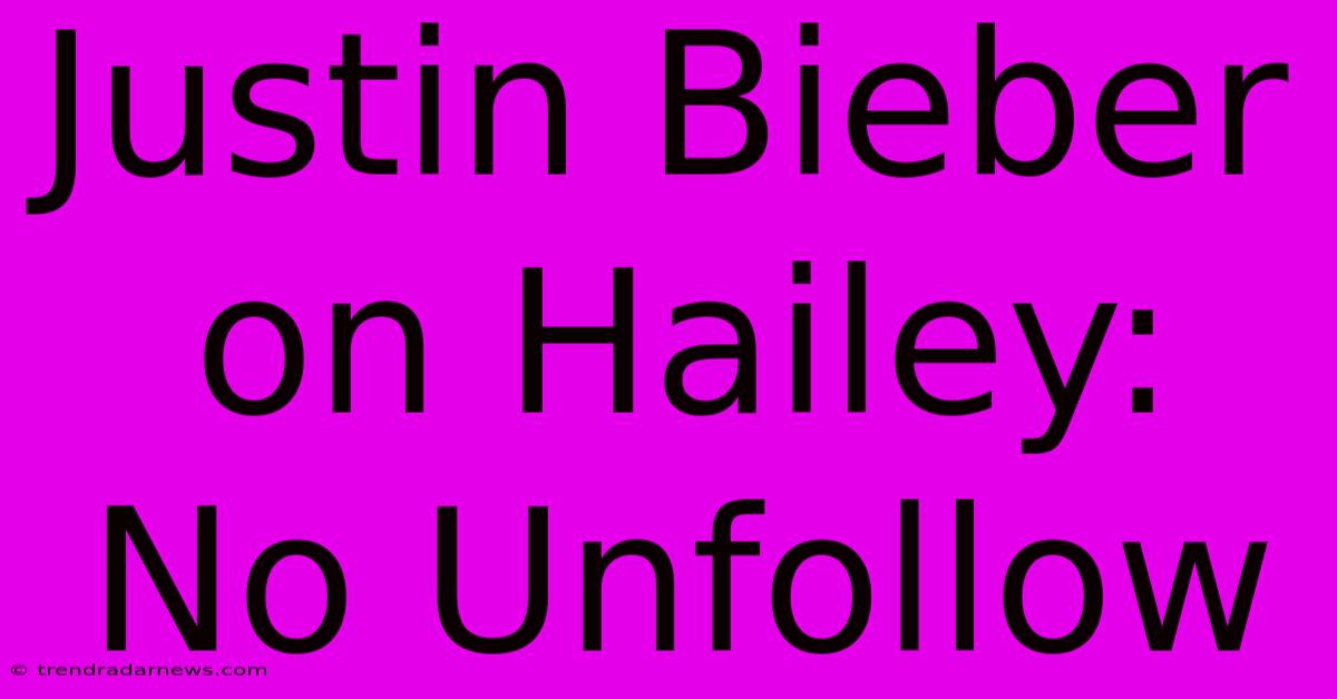 Justin Bieber On Hailey: No Unfollow