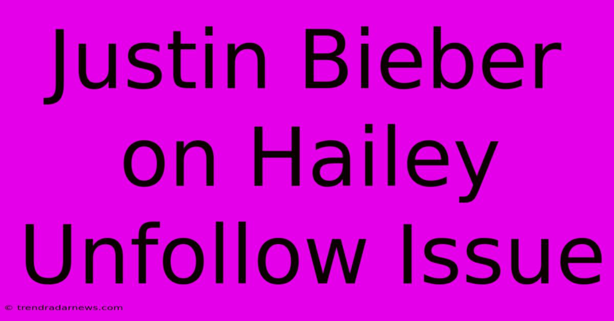 Justin Bieber On Hailey Unfollow Issue