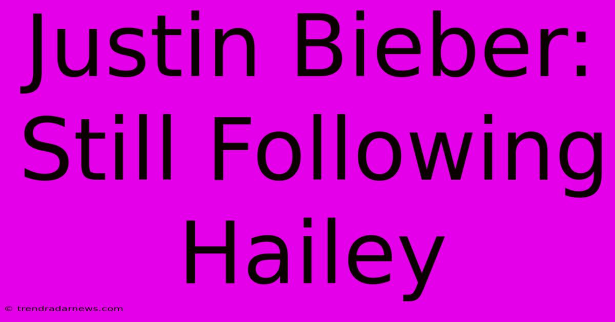 Justin Bieber: Still Following Hailey