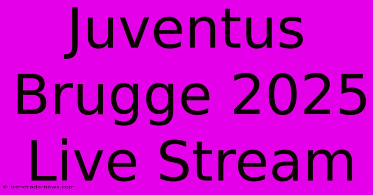 Juventus Brugge 2025 Live Stream