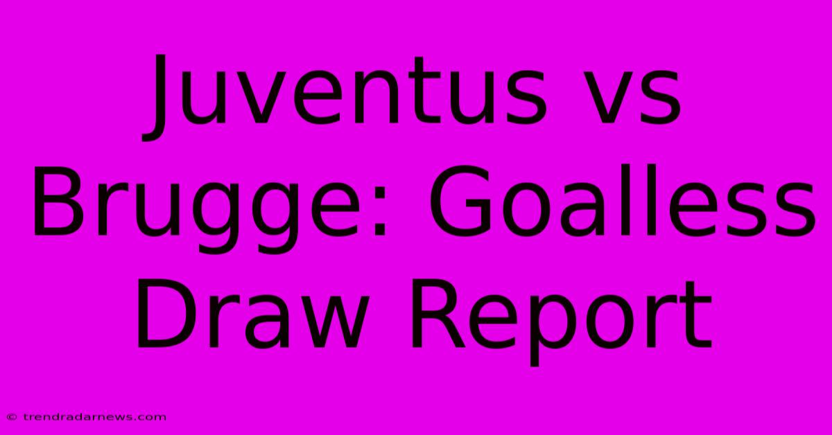 Juventus Vs Brugge: Goalless Draw Report