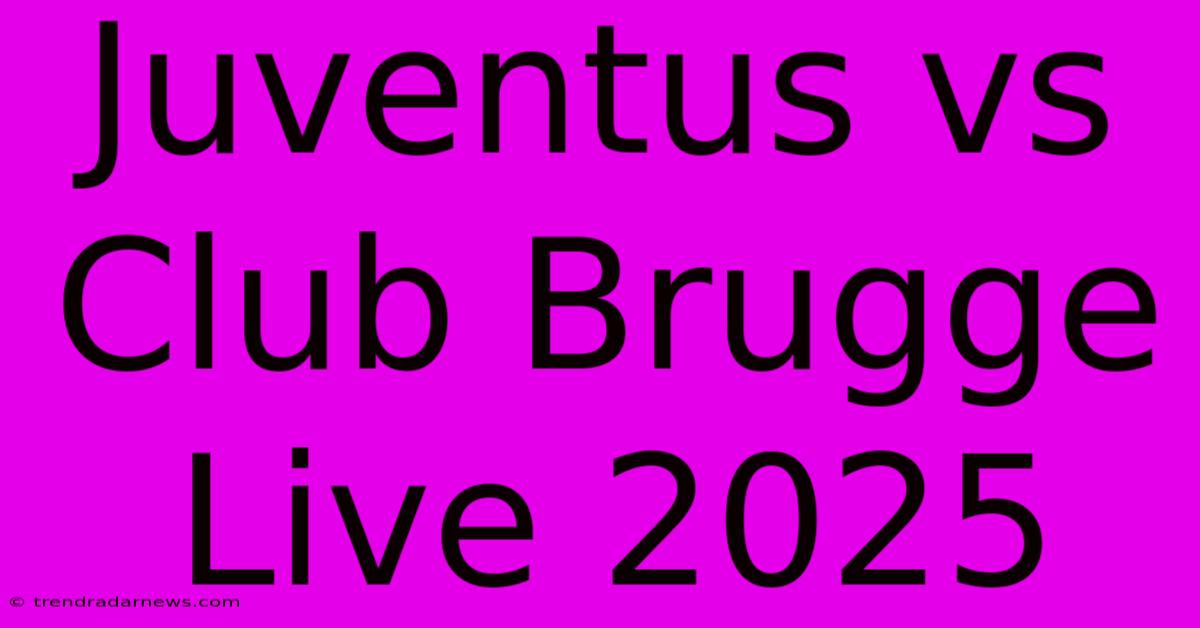 Juventus Vs Club Brugge Live 2025