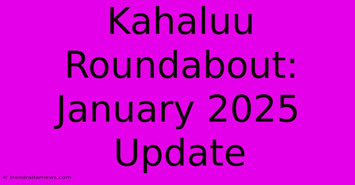 Kahaluu Roundabout: January 2025 Update