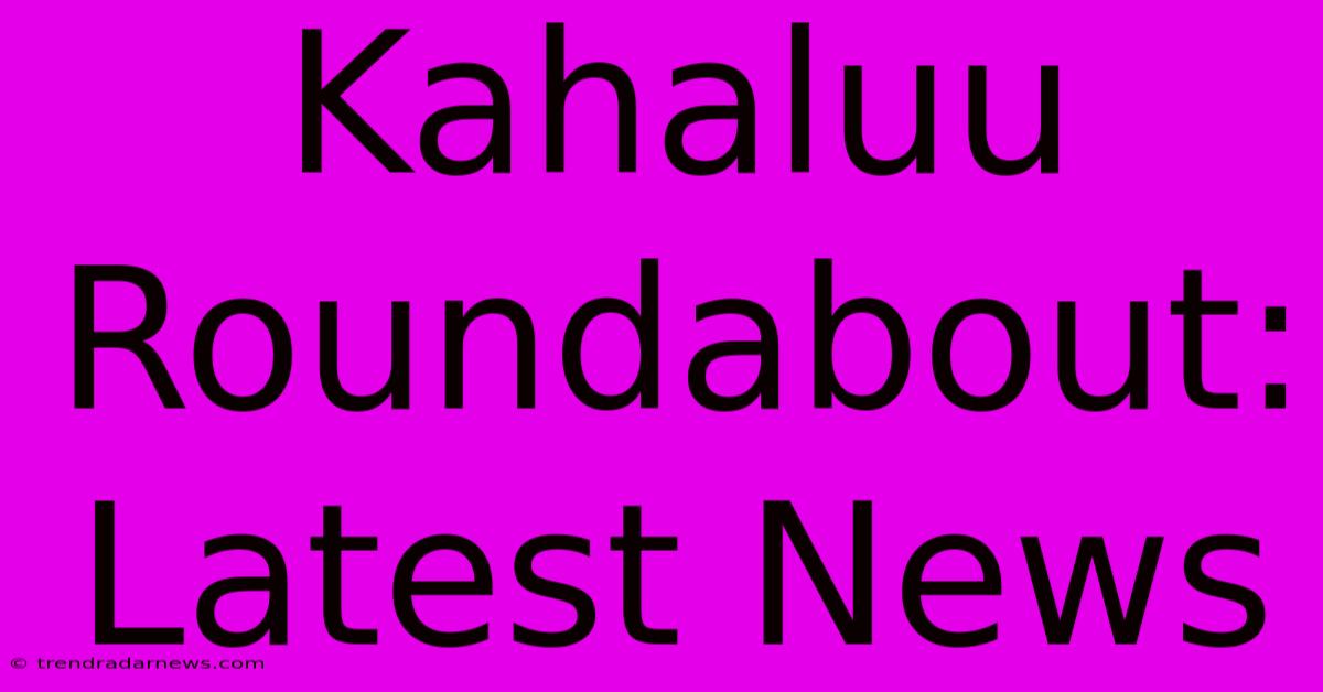 Kahaluu Roundabout: Latest News