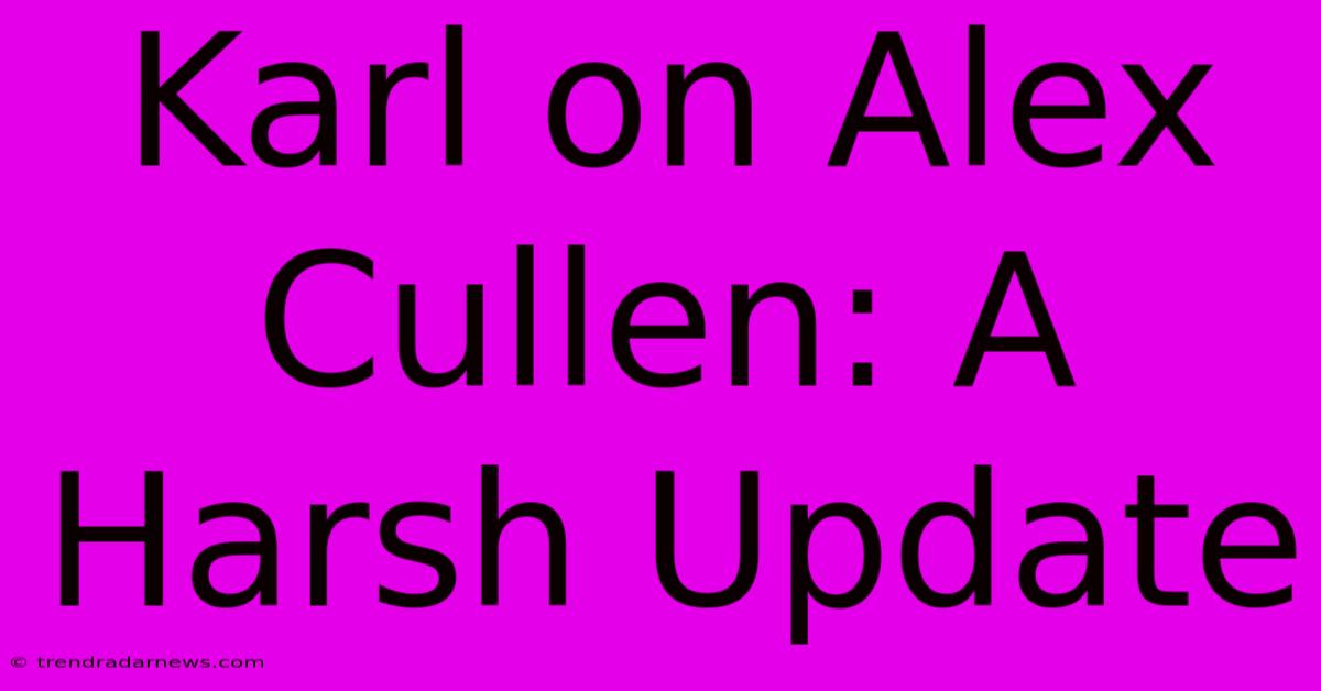 Karl On Alex Cullen: A Harsh Update