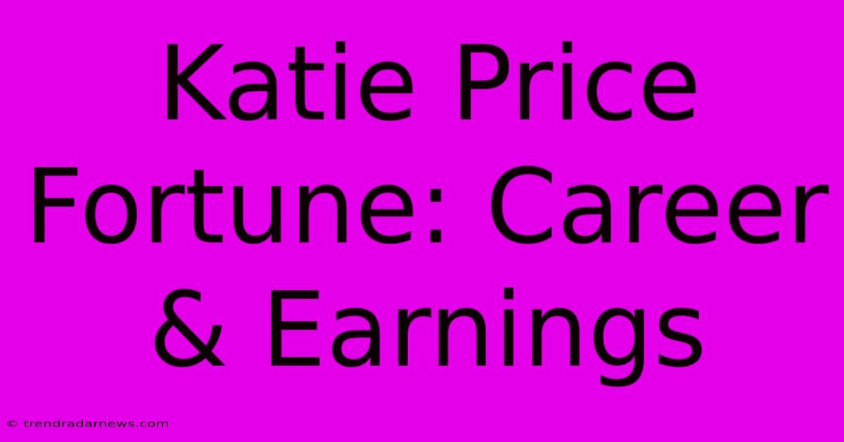 Katie Price Fortune: Career & Earnings