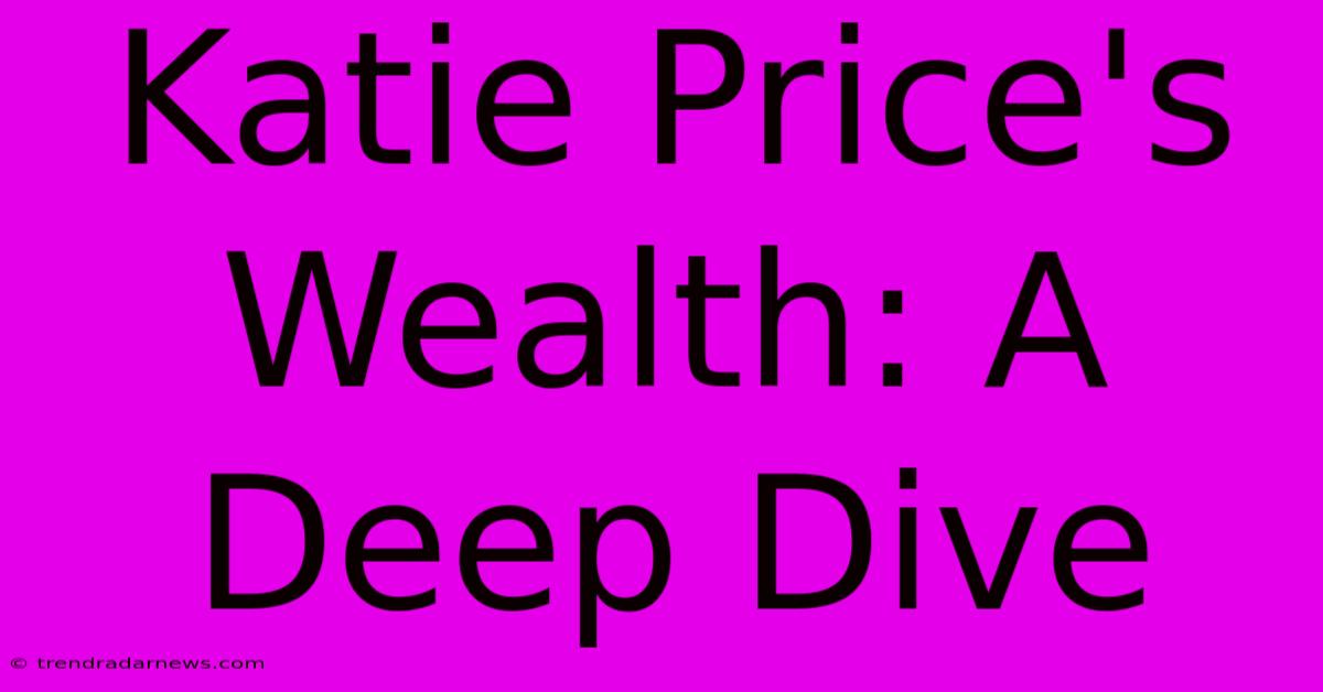 Katie Price's Wealth: A Deep Dive