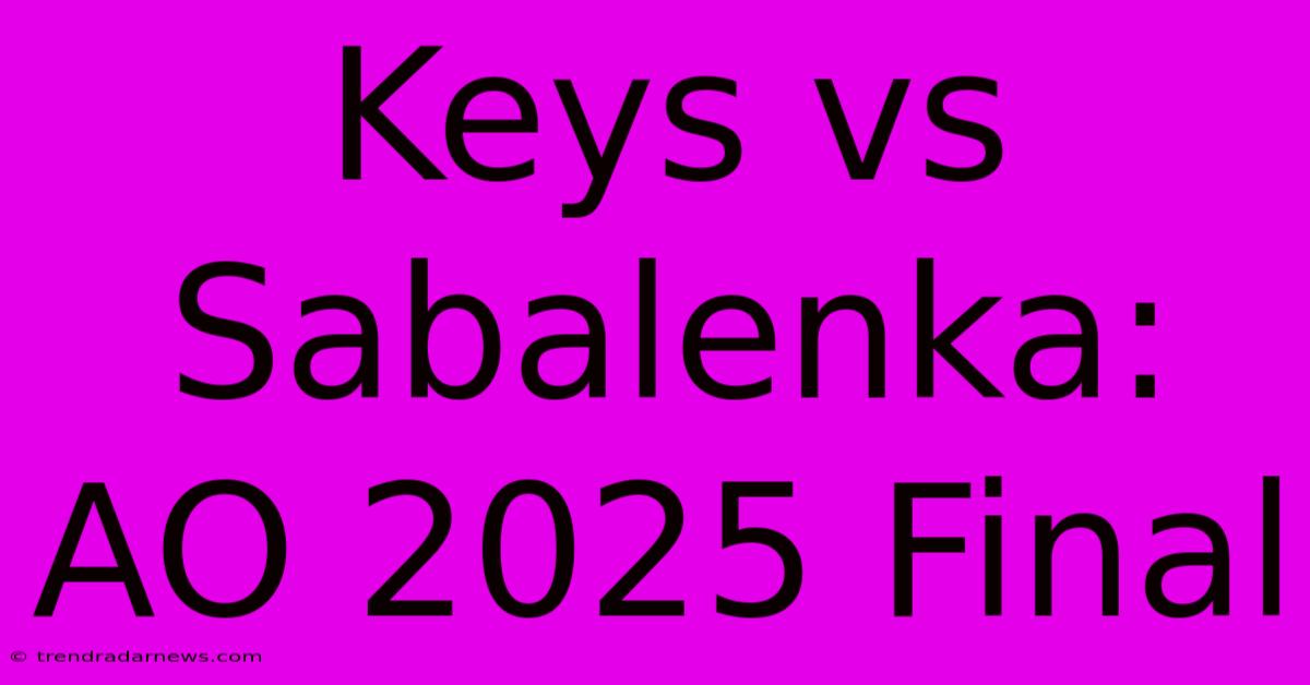 Keys Vs Sabalenka: AO 2025 Final