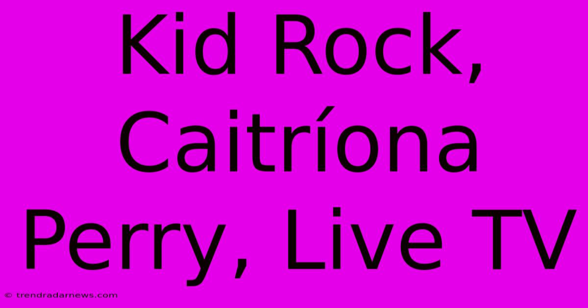 Kid Rock, Caitríona Perry, Live TV