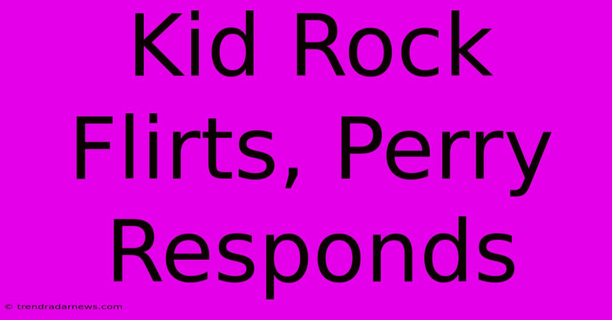 Kid Rock Flirts, Perry Responds