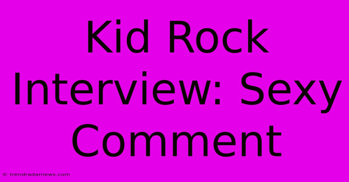 Kid Rock Interview: Sexy Comment