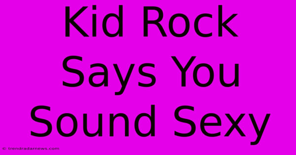 Kid Rock Says You Sound Sexy