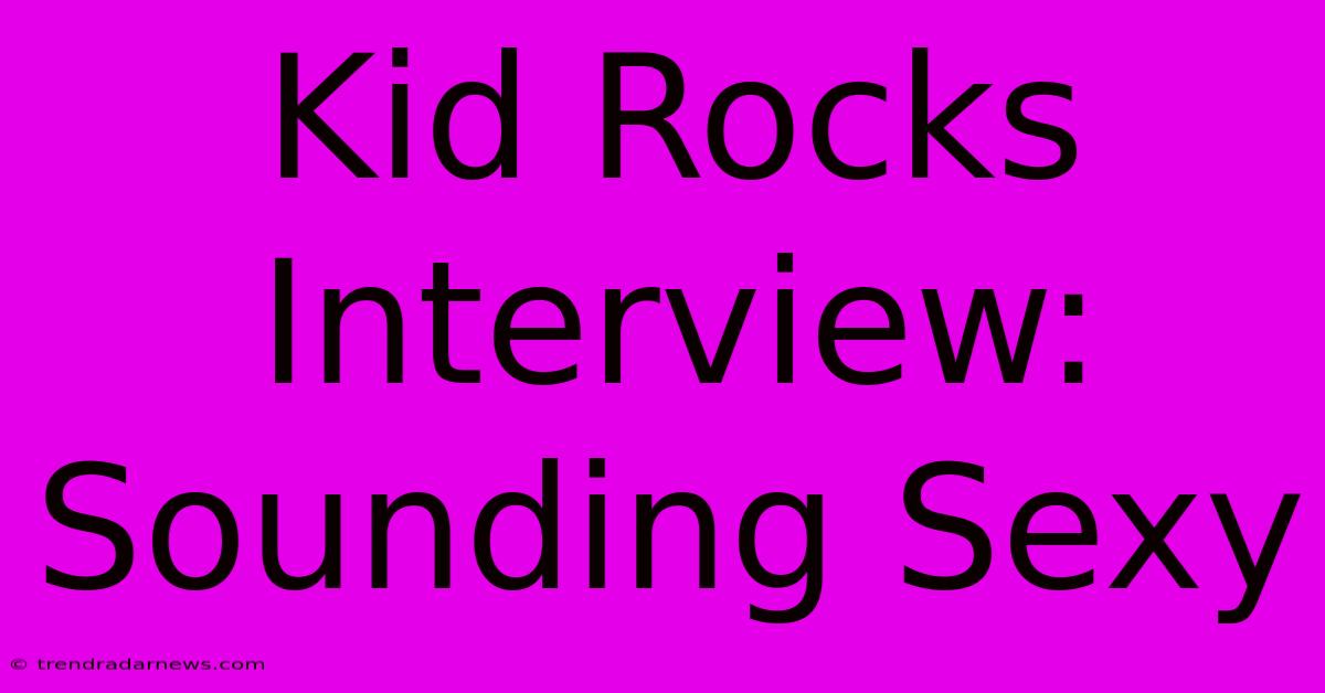 Kid Rocks Interview: Sounding Sexy