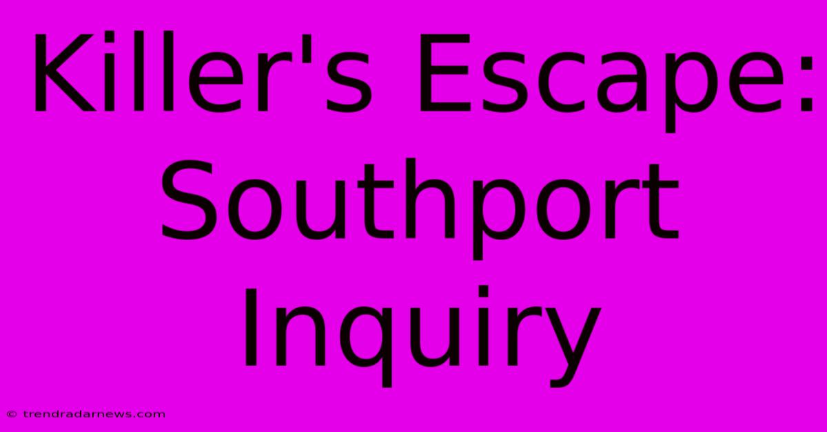 Killer's Escape: Southport Inquiry