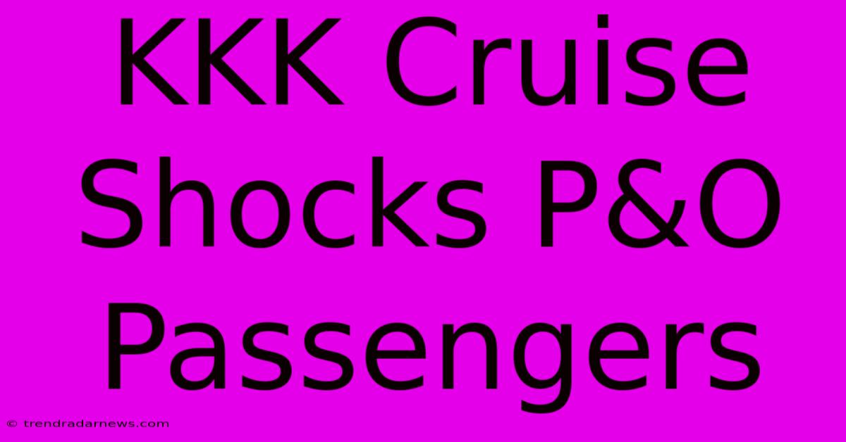 KKK Cruise Shocks P&O Passengers