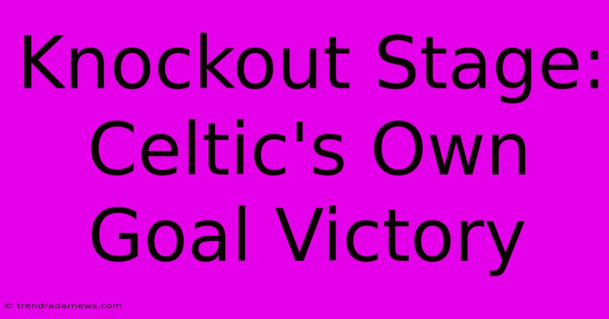 Knockout Stage: Celtic's Own Goal Victory