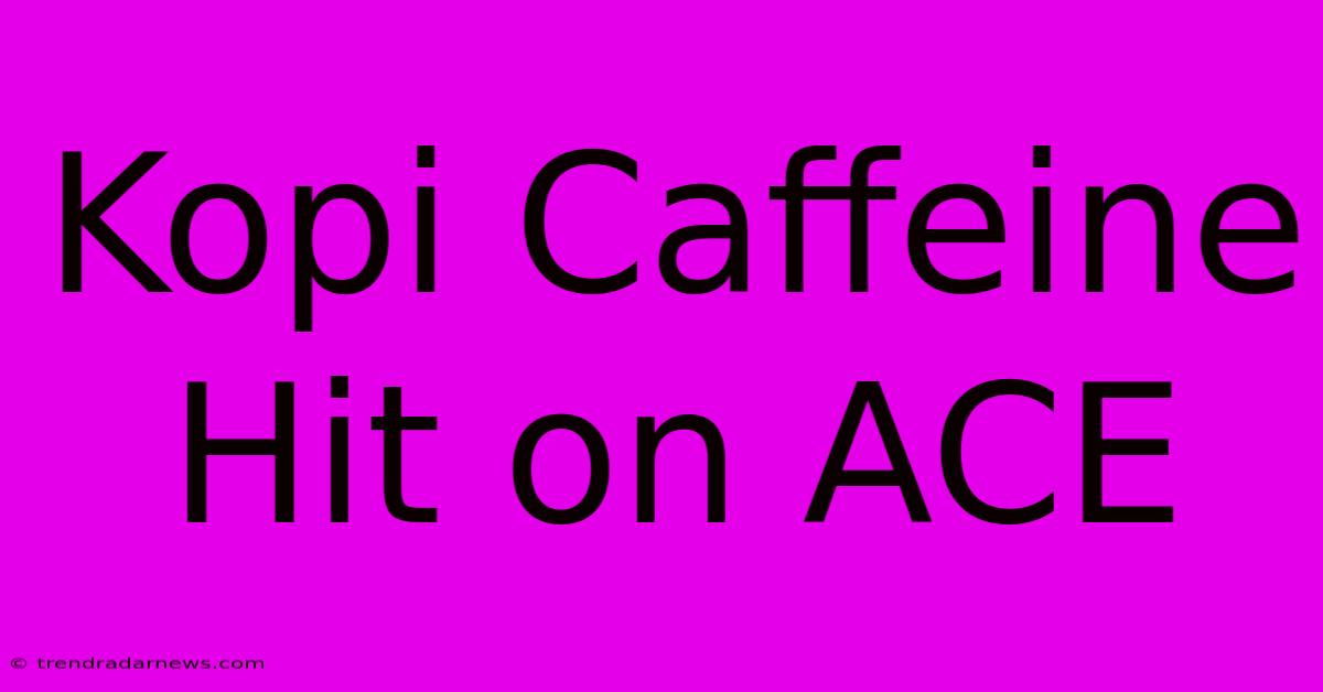 Kopi Caffeine Hit On ACE