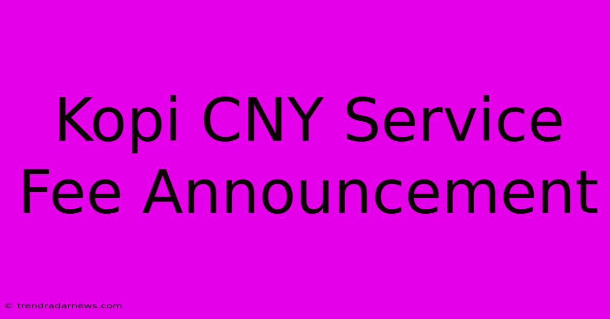 Kopi CNY Service Fee Announcement