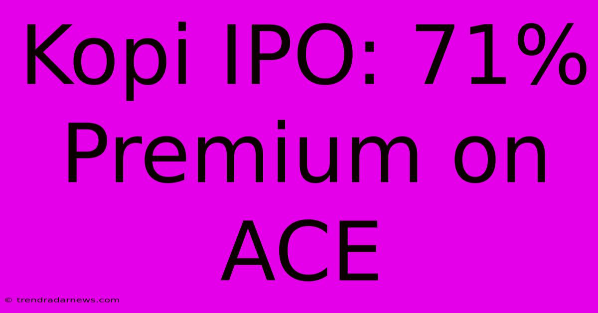 Kopi IPO: 71% Premium On ACE