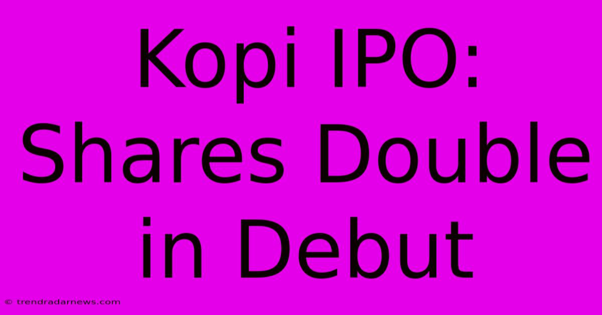 Kopi IPO: Shares Double In Debut