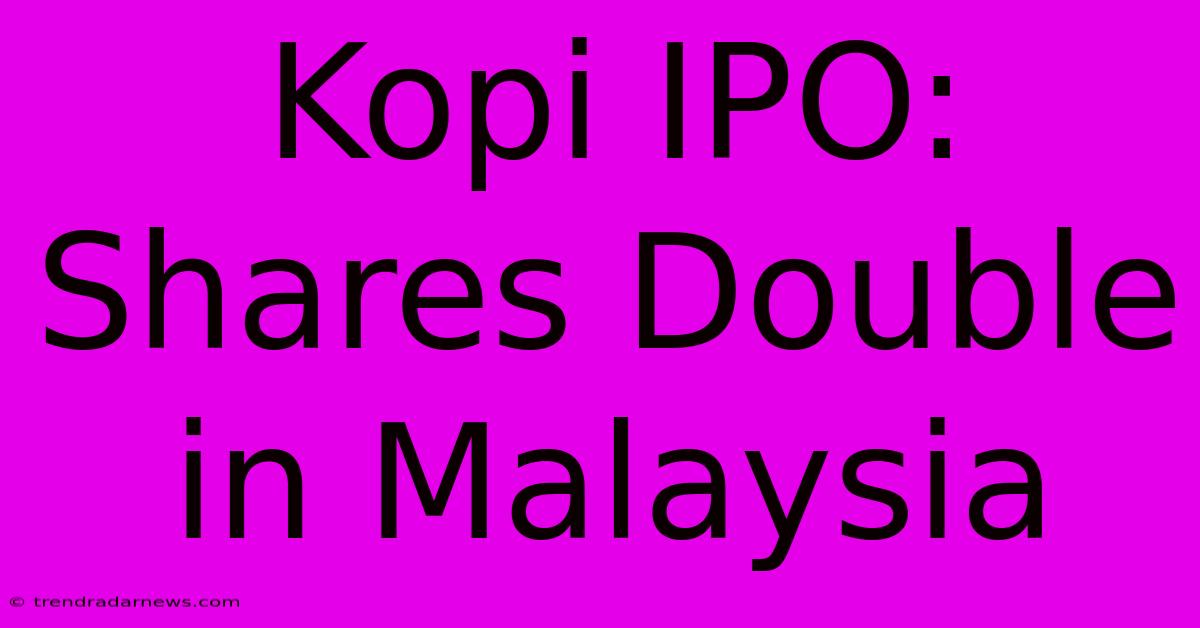 Kopi IPO: Shares Double In Malaysia