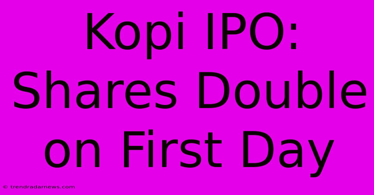 Kopi IPO: Shares Double On First Day