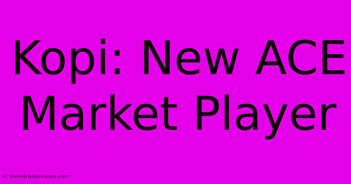 Kopi: New ACE Market Player