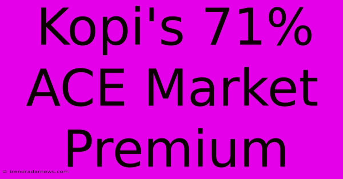 Kopi's 71% ACE Market Premium