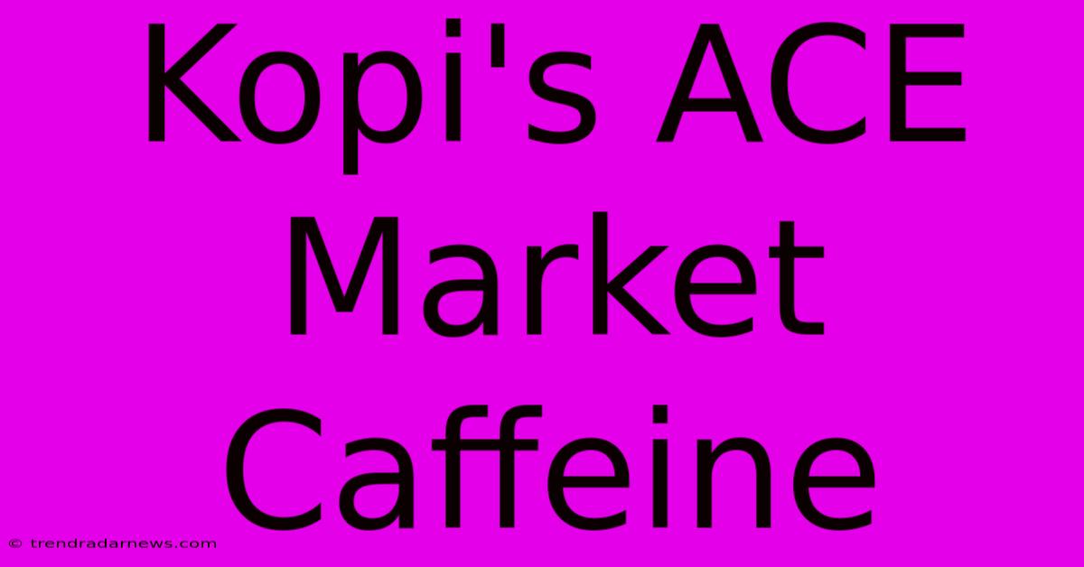 Kopi's ACE Market Caffeine