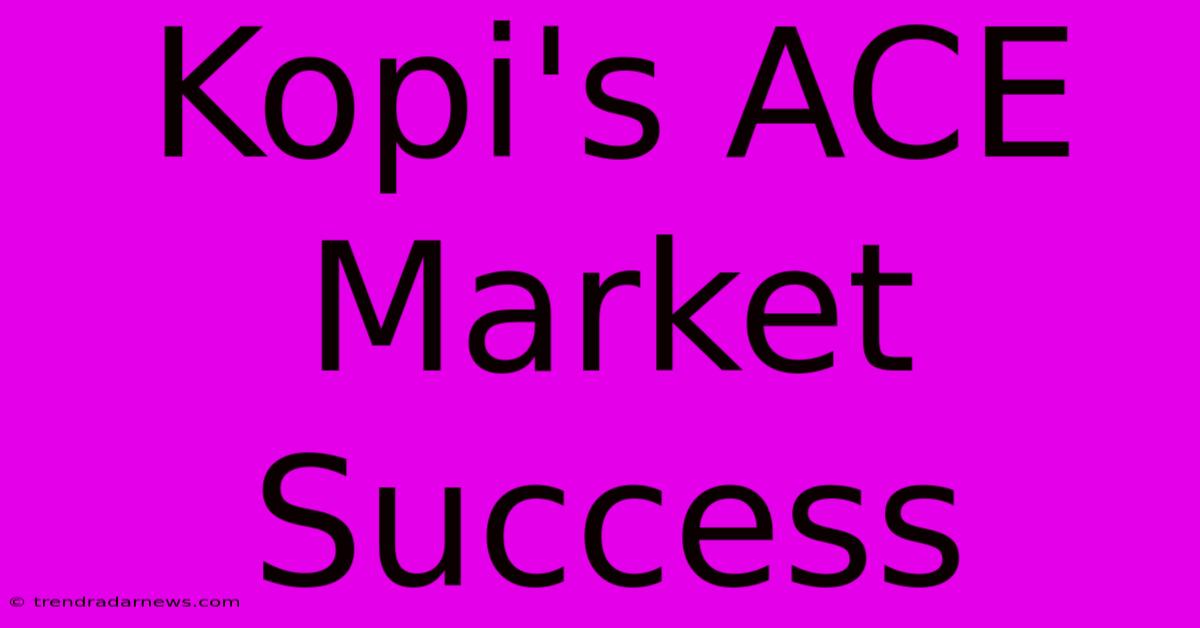 Kopi's ACE Market Success