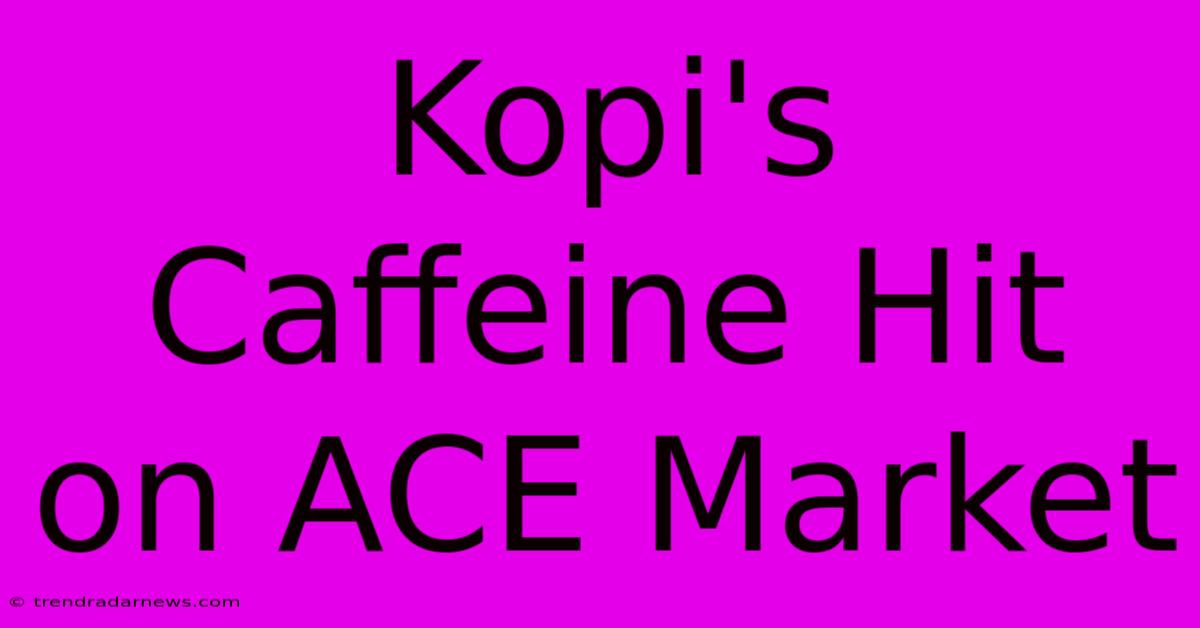 Kopi's Caffeine Hit On ACE Market