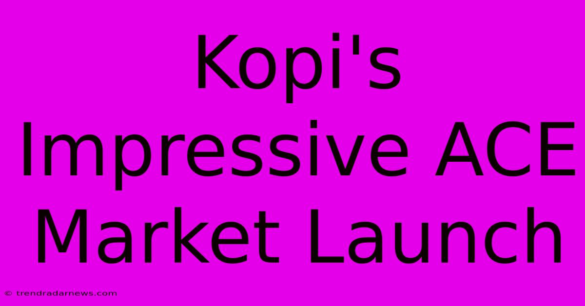 Kopi's Impressive ACE Market Launch