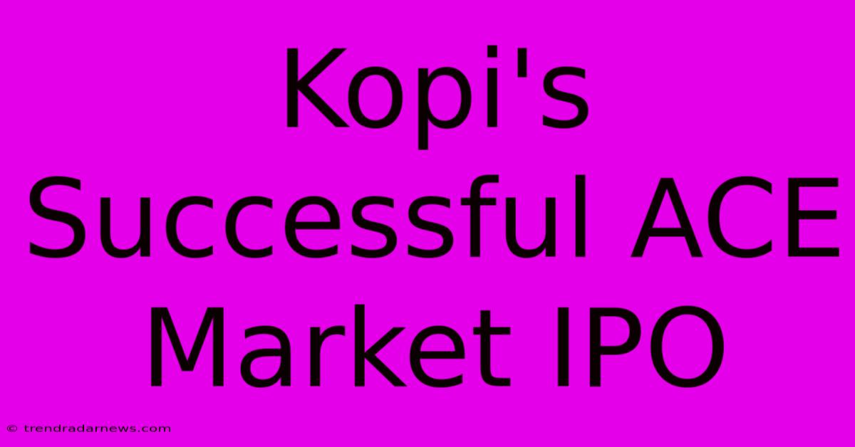 Kopi's Successful ACE Market IPO