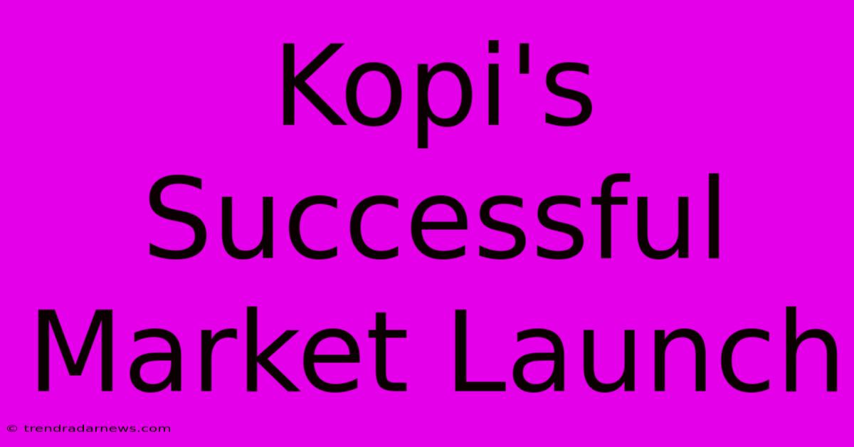 Kopi's Successful Market Launch