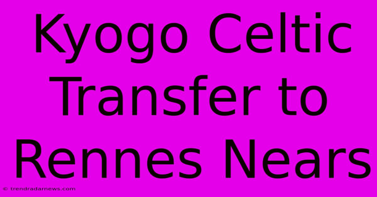 Kyogo Celtic Transfer To Rennes Nears