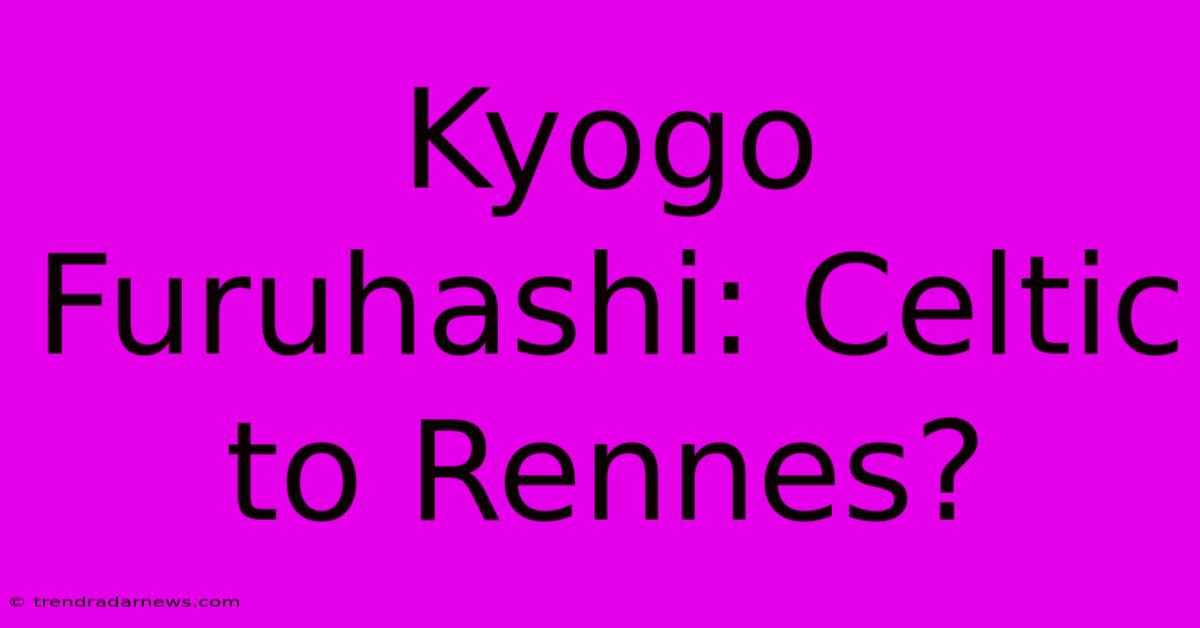 Kyogo Furuhashi: Celtic To Rennes?