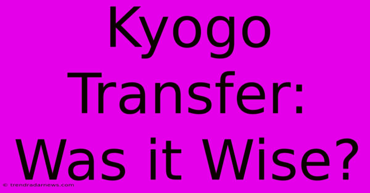 Kyogo Transfer: Was It Wise?