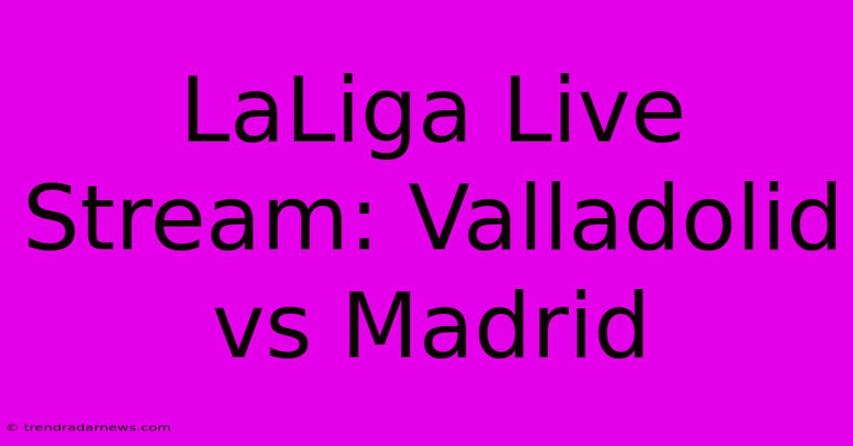 LaLiga Live Stream: Valladolid Vs Madrid