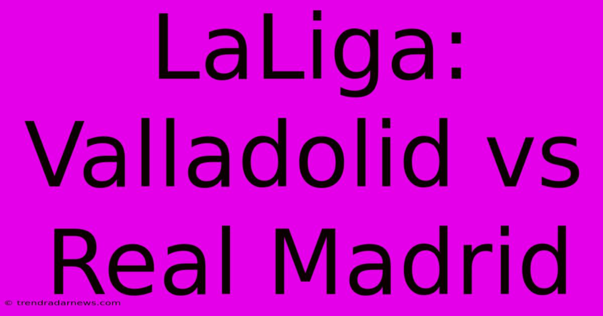 LaLiga: Valladolid Vs Real Madrid